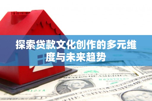 淡水探索贷款文化创作的多元维度与未来趋势