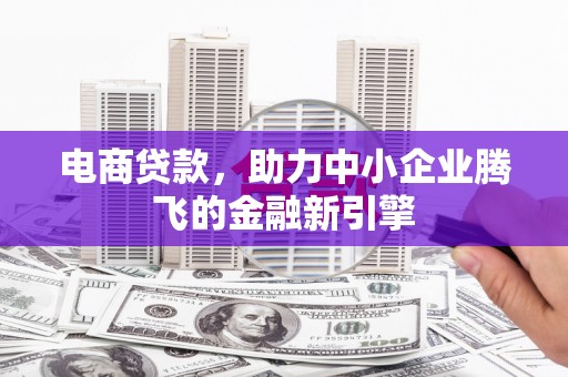 淡水电商贷款，助力中小企业腾飞的金融新引擎