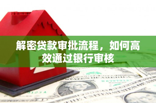 淡水解密贷款审批流程，如何高效通过银行审核