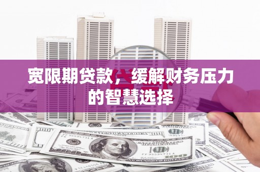 淡水宽限期贷款，缓解财务压力的智慧选择