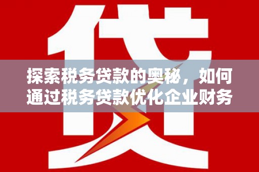 淡水探索税务贷款的奥秘，如何通过税务贷款优化企业财务