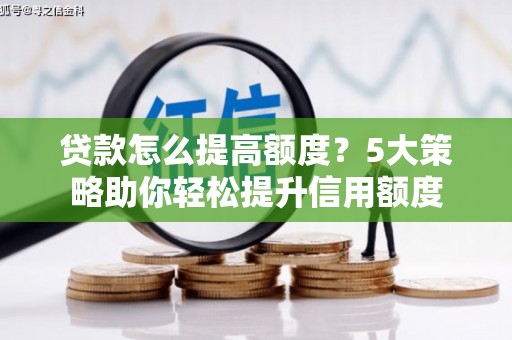 淡水贷款怎么提高额度？5大策略助你轻松提升信用额度