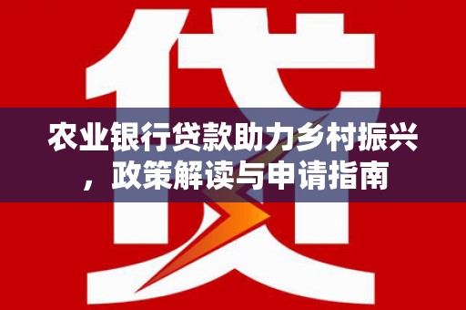 淡水农业银行贷款助力乡村振兴，政策解读与申请指南