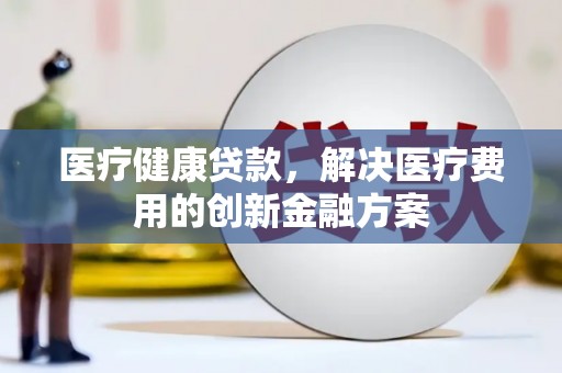 淡水医疗健康贷款，解决医疗费用的创新金融方案