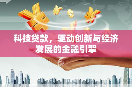 淡水科技贷款，驱动创新与经济发展的金融引擎