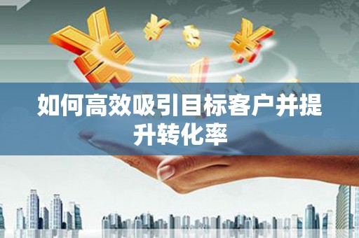 淡水如何高效吸引目标客户并提升转化率