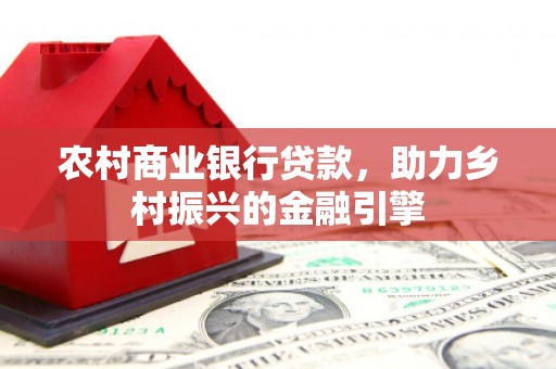 淡水农村商业银行贷款，助力乡村振兴的金融引擎