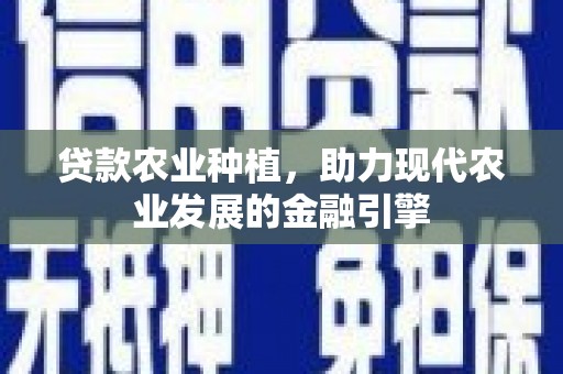 淡水贷款农业种植，助力现代农业发展的金融引擎