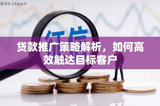 淡水贷款推广策略解析，如何高效触达目标客户