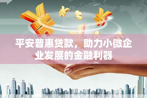 淡水平安普惠贷款，助力小微企业发展的金融利器