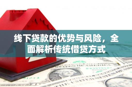 淡水线下贷款的优势与风险，全面解析传统借贷方式