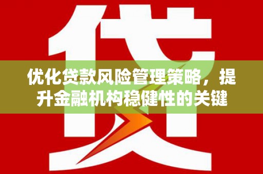 淡水优化贷款风险管理策略，提升金融机构稳健性的关键