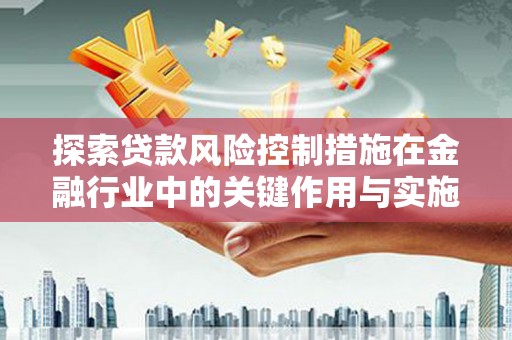 淡水探索贷款风险控制措施在金融行业中的关键作用与实施策略
