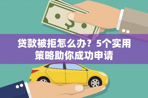 淡水贷款被拒怎么办？5个实用策略助你成功申请