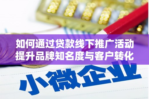 淡水如何通过贷款线下推广活动提升品牌知名度与客户转化率