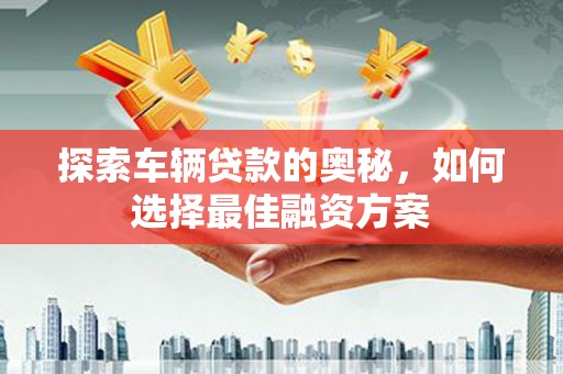淡水探索车辆贷款的奥秘，如何选择最佳融资方案