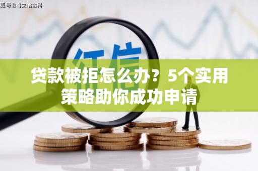 淡水贷款被拒怎么办？5个实用策略助你成功申请