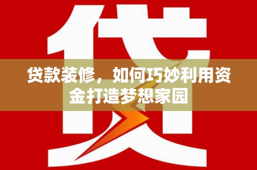 淡水贷款装修，如何巧妙利用资金打造梦想家园