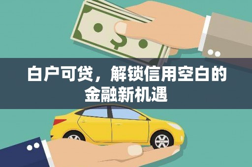 淡水白户可贷，解锁信用空白的金融新机遇
