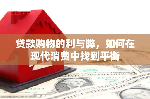 淡水贷款购物的利与弊，如何在现代消费中找到平衡