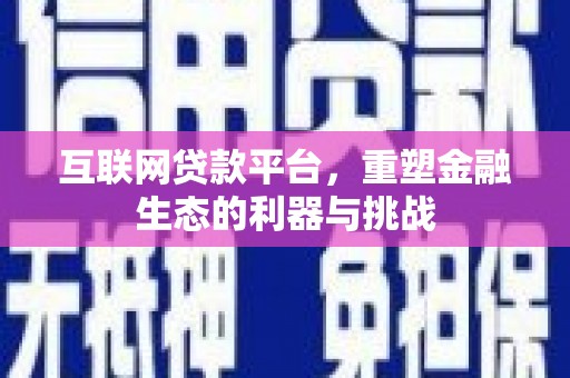 淡水互联网贷款平台，重塑金融生态的利器与挑战