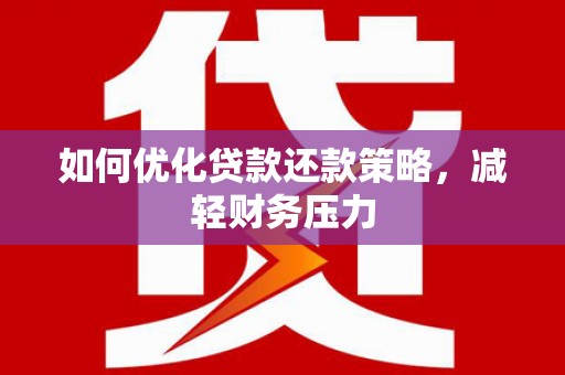 淡水如何优化贷款还款策略，减轻财务压力