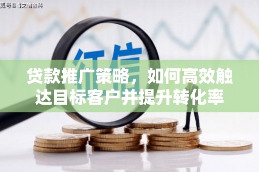 淡水贷款推广策略，如何高效触达目标客户并提升转化率