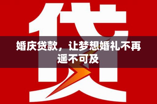 淡水婚庆贷款，让梦想婚礼不再遥不可及