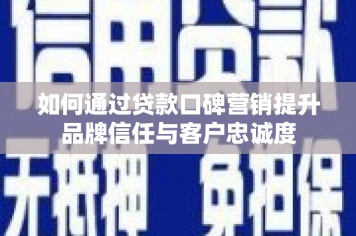 淡水如何通过贷款口碑营销提升品牌信任与客户忠诚度