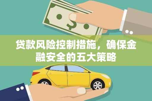 淡水贷款风险控制措施，确保金融安全的五大策略