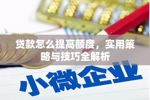 淡水贷款怎么提高额度，实用策略与技巧全解析