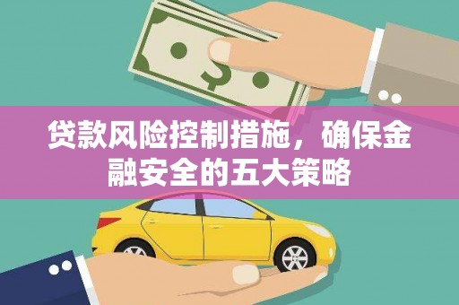 淡水贷款风险控制措施，确保金融安全的五大策略