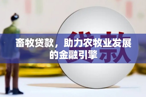 淡水畜牧贷款，助力农牧业发展的金融引擎