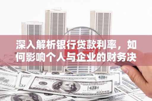 淡水深入解析银行贷款利率，如何影响个人与企业的财务决策
