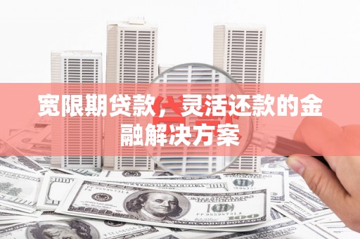 淡水宽限期贷款，灵活还款的金融解决方案