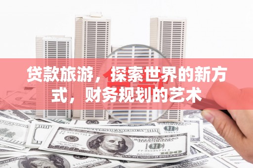 淡水贷款旅游，探索世界的新方式，财务规划的艺术