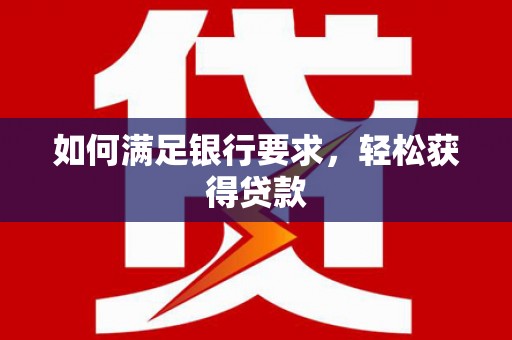 淡水如何满足银行要求，轻松获得贷款
