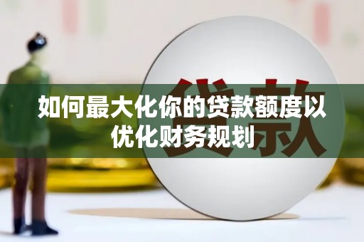 淡水如何最大化你的贷款额度以优化财务规划