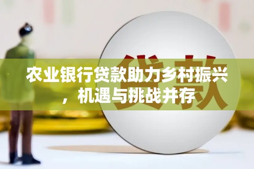 淡水农业银行贷款助力乡村振兴，机遇与挑战并存