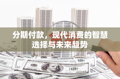 淡水分期付款，现代消费的智慧选择与未来趋势