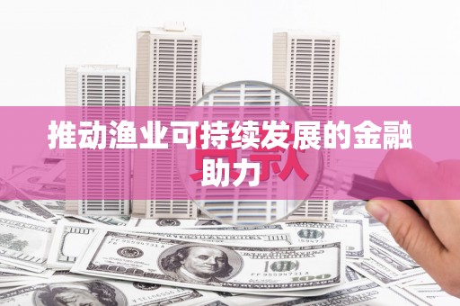 淡水推动渔业可持续发展的金融助力