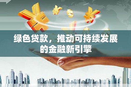 淡水绿色贷款，推动可持续发展的金融新引擎