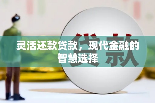 淡水灵活还款贷款，现代金融的智慧选择
