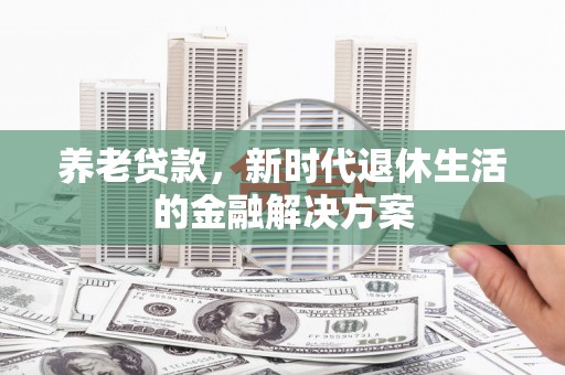 淡水养老贷款，新时代退休生活的金融解决方案