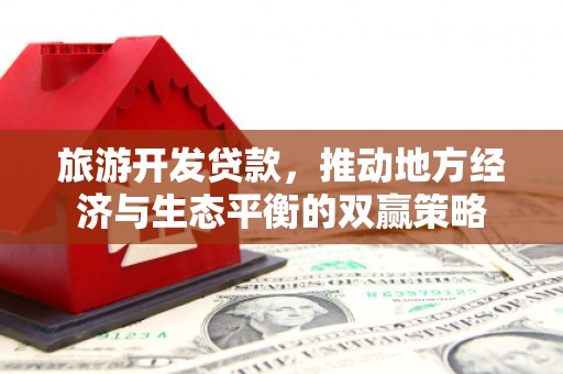 淡水旅游开发贷款，推动地方经济与生态平衡的双赢策略