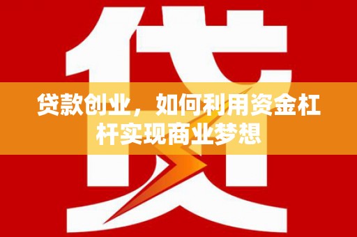 淡水贷款创业，如何利用资金杠杆实现商业梦想
