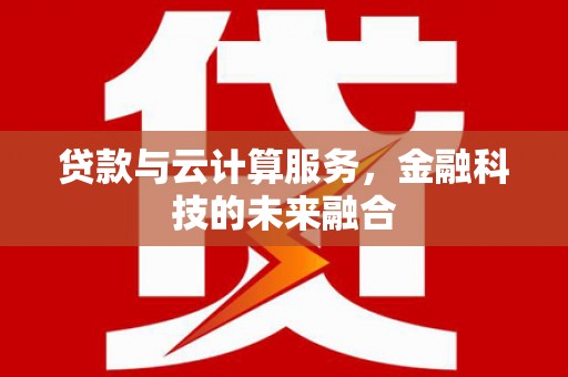 淡水贷款与云计算服务，金融科技的未来融合