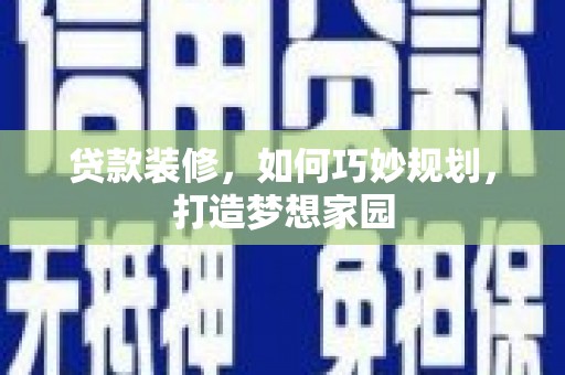 淡水贷款装修，如何巧妙规划，打造梦想家园
