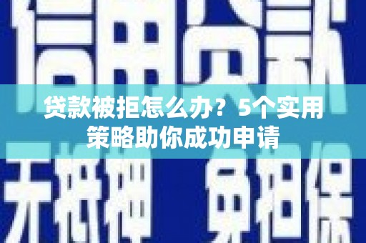 淡水贷款被拒怎么办？5个实用策略助你成功申请