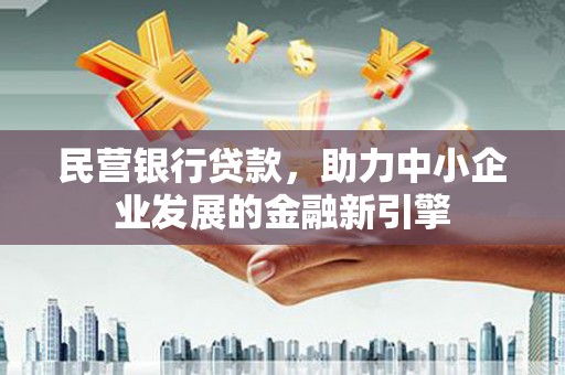 淡水民营银行贷款，助力中小企业发展的金融新引擎